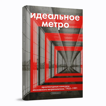 Идеальное метро. Архитектурные конкурсы Московского метрополитена. 1955-1991