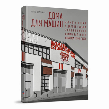 Дома для машин: Бахметьевский и другие гаражи Московского коммунального хозяйства 1920‑х годов