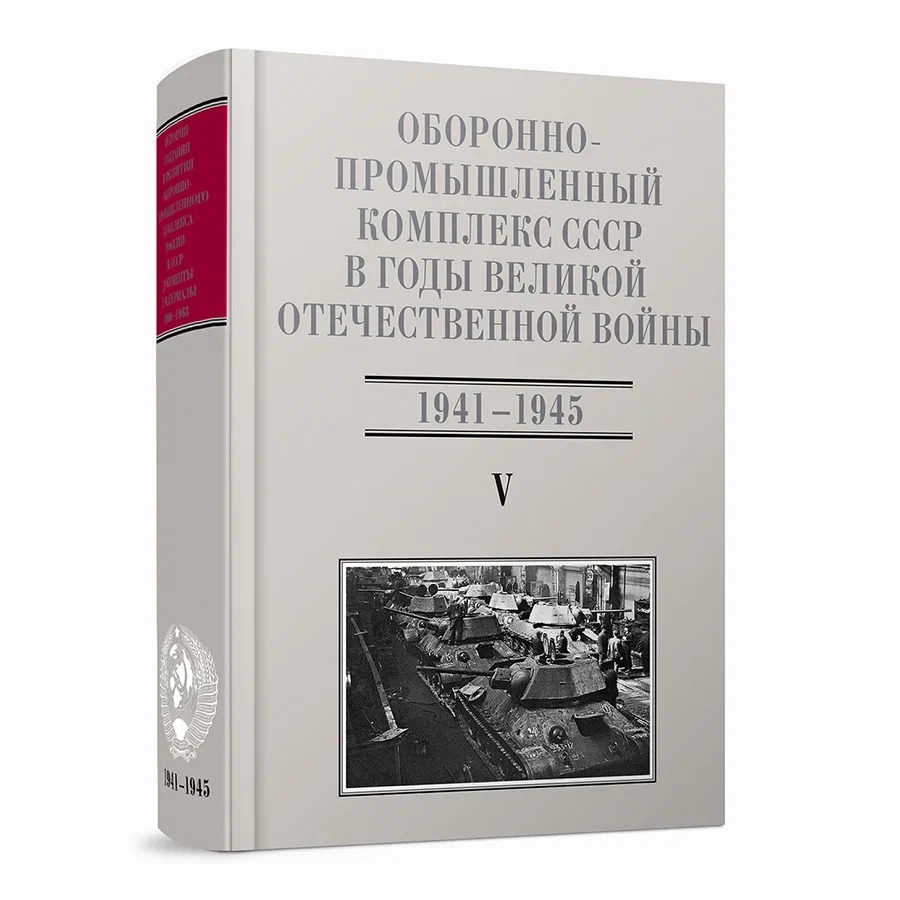 Оборонно-промышленный комплекс СССР в годы Великой Отечественной войны (июнь 1941 — 1945). Т. 5. Часть 3 (июнь 1941 — 1945)