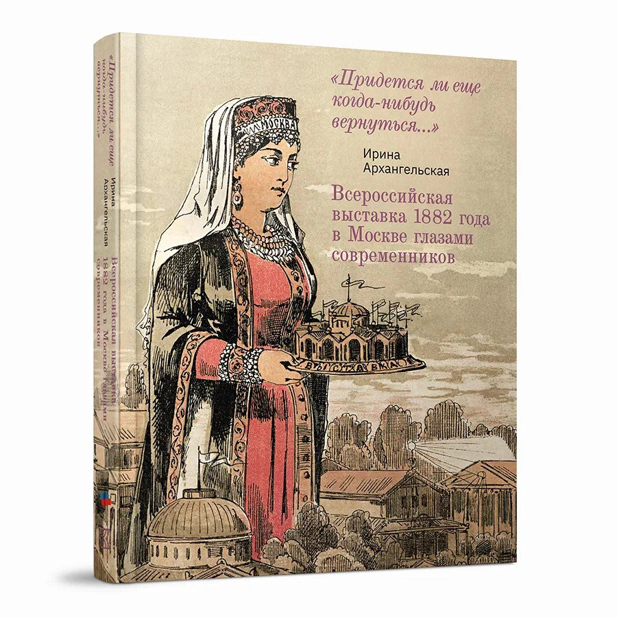 Всероссийская выставка 1882 года в Москве глазами современников. «Придется ли еще когда-нибудь вернуться…»