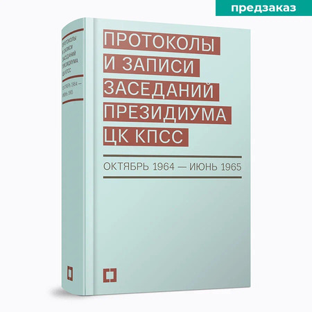 Протоколы и записи заседаний Президиума ЦК КПСС (октябрь 1964 —  июнь 1965). Сборник документов