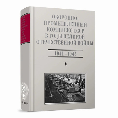 Оборонно-промышленный комплекс СССР в годы Великой Отечественной войны (июнь 1941 — 1945). Т. 5. Часть 3 (июнь 1941 — 1945)