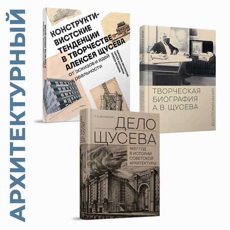 Архитектурный набор Щусева. Конструктивистские тенденции + Дело Щусева. 1937 год в истории + Творческая биография А.В.Щусева. Воспоминания
