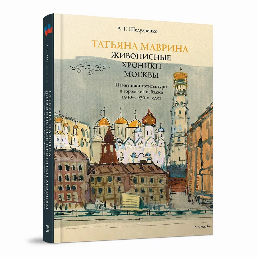 Татьяна Маврина. Живописные хроники Москвы. Памятники архитектуры и городские пейзажи 1930–1970-х годов