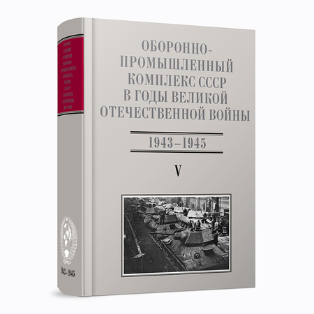 Оборонно-промышленный комплекс СССР в годы Великой Отечественной войны (июнь 1941 — 1945). Том 5. Часть 2 (1943–1945)