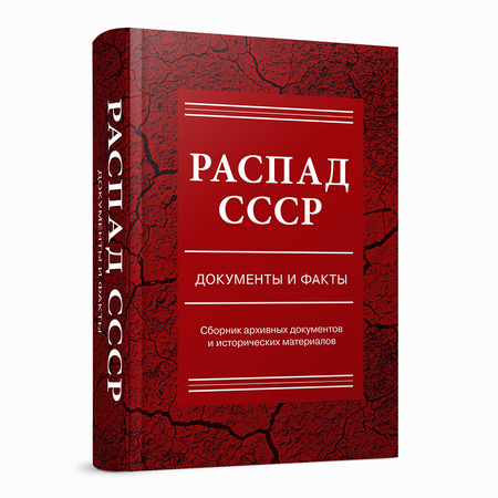 Распад СССР: документы и факты: Сборник архивных документов и исторических материалов