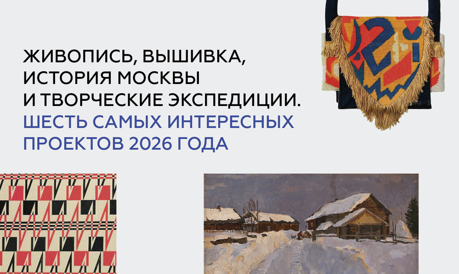 Живопись, вышивка, история Москвы и творческие экспедиции: шесть самых интересных проектов 2026 года